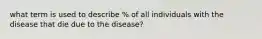 what term is used to describe % of all individuals with the disease that die due to the disease?