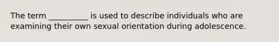 The term __________ is used to describe individuals who are examining their own sexual orientation during adolescence.