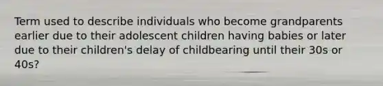 Term used to describe individuals who become grandparents earlier due to their adolescent children having babies or later due to their children's delay of childbearing until their 30s or 40s?