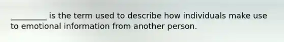 _________ is the term used to describe how individuals make use to emotional information from another person.