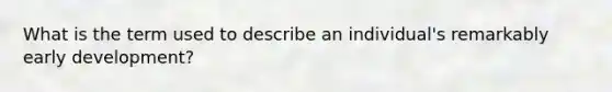 What is the term used to describe an individual's remarkably early development?