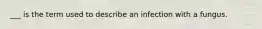 ___ is the term used to describe an infection with a fungus.