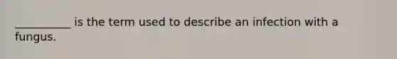 __________ is the term used to describe an infection with a fungus.