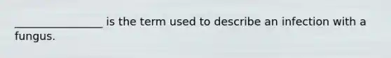 ________________ is the term used to describe an infection with a fungus.