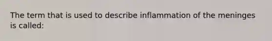 The term that is used to describe inflammation of the meninges is called: