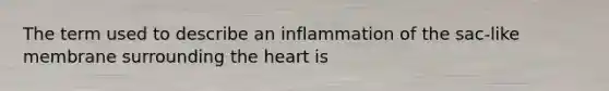 The term used to describe an inflammation of the sac-like membrane surrounding the heart is