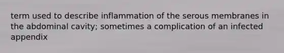 term used to describe inflammation of the serous membranes in the abdominal cavity; sometimes a complication of an infected appendix