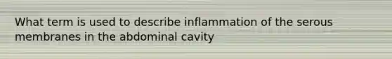 What term is used to describe inflammation of the serous membranes in the abdominal cavity