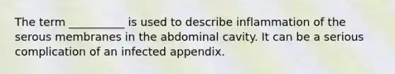 The term __________ is used to describe inflammation of the serous membranes in the abdominal cavity. It can be a serious complication of an infected appendix.