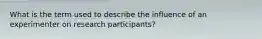 What is the term used to describe the influence of an experimenter on research participants?