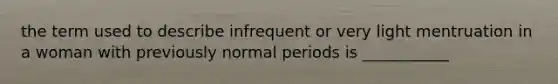 the term used to describe infrequent or very light mentruation in a woman with previously normal periods is ___________