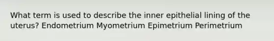 What term is used to describe the inner epithelial lining of the uterus? Endometrium Myometrium Epimetrium Perimetrium