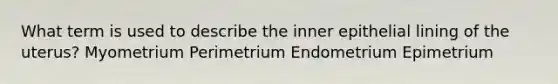 What term is used to describe the inner epithelial lining of the uterus? Myometrium Perimetrium Endometrium Epimetrium