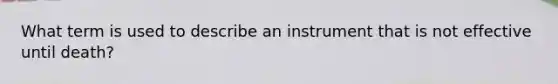 What term is used to describe an instrument that is not effective until death?