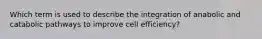 Which term is used to describe the integration of anabolic and catabolic pathways to improve cell efficiency?