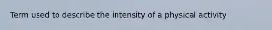 Term used to describe the intensity of a physical activity