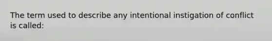 The term used to describe any intentional instigation of conflict is called: