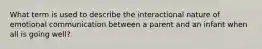 What term is used to describe the interactional nature of emotional communication between a parent and an infant when all is going well?