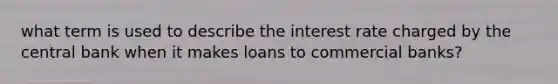 what term is used to describe the interest rate charged by the central bank when it makes loans to commercial banks?