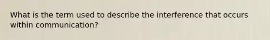 What is the term used to describe the interference that occurs within communication?