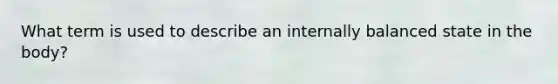 What term is used to describe an internally balanced state in the body?