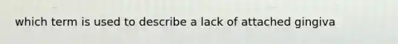 which term is used to describe a lack of attached gingiva