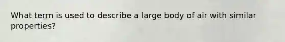 What term is used to describe a large body of air with similar properties?