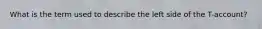 What is the term used to describe the left side of the T-account?