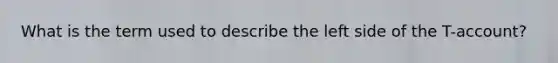 What is the term used to describe the left side of the T-account?
