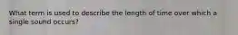 What term is used to describe the length of time over which a single sound occurs?