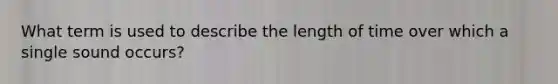 What term is used to describe the length of time over which a single sound occurs?