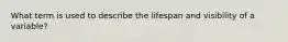 What term is used to describe the lifespan and visibility of a variable?