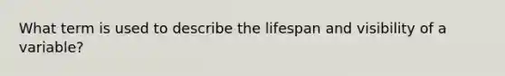 What term is used to describe the lifespan and visibility of a variable?