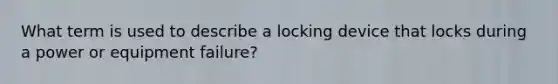 What term is used to describe a locking device that locks during a power or equipment failure?