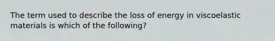 The term used to describe the loss of energy in viscoelastic materials is which of the following?