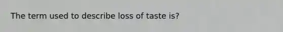 The term used to describe loss of taste is?