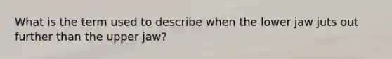What is the term used to describe when the lower jaw juts out further than the upper jaw?