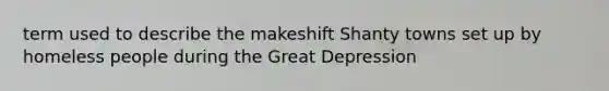 term used to describe the makeshift Shanty towns set up by homeless people during the Great Depression