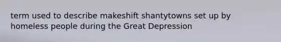 term used to describe makeshift shantytowns set up by homeless people during the Great Depression