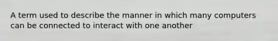 A term used to describe the manner in which many computers can be connected to interact with one another