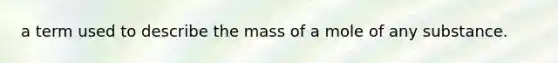 a term used to describe the mass of a mole of any substance.