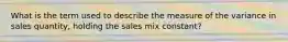 What is the term used to describe the measure of the variance in sales quantity, holding the sales mix constant?