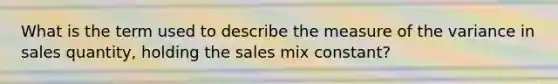 What is the term used to describe the measure of the variance in sales quantity, holding the sales mix constant?