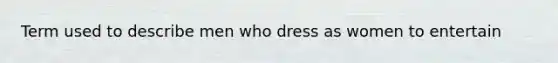 Term used to describe men who dress as women to entertain