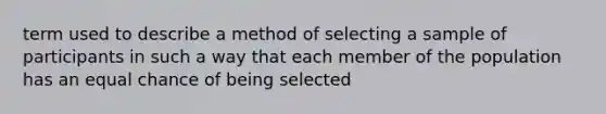 term used to describe a method of selecting a sample of participants in such a way that each member of the population has an equal chance of being selected