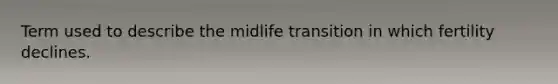 Term used to describe the midlife transition in which fertility declines.