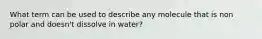 What term can be used to describe any molecule that is non polar and doesn't dissolve in water?