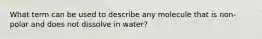 What term can be used to describe any molecule that is non-polar and does not dissolve in water?