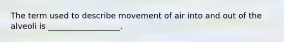 The term used to describe movement of air into and out of the alveoli is __________________.