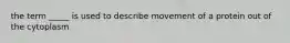 the term _____ is used to describe movement of a protein out of the cytoplasm